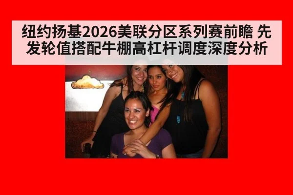 纽约扬基2026美联分区系列赛前瞻 先发轮值搭配牛棚高杠杆调度深度分析