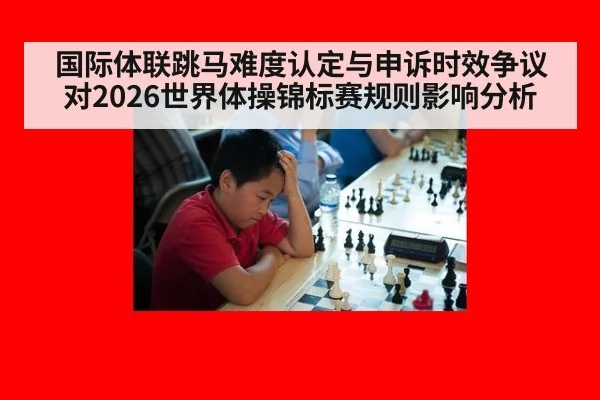 国际体联跳马难度认定与申诉时效争议对2026世界体操锦标赛规则影响分析